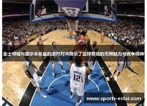 金士顿城与墨尔本鲨鱼的激烈对决揭示了篮球赛场的无限魅力与竞争精神